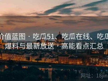价值蓝图 · 吃瓜51、吃瓜在线、吃瓜爆料与最新放送 · 高能看点汇总