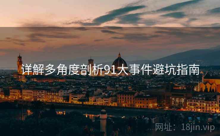 详解多角度剖析91大事件避坑指南