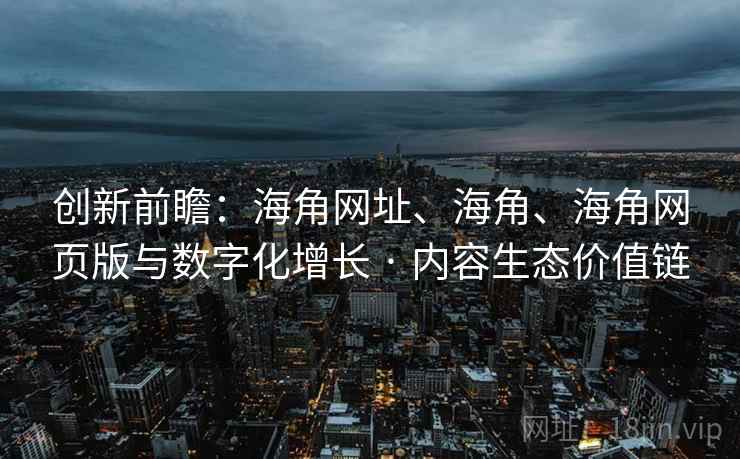 创新前瞻：海角网址、海角、海角网页版与数字化增长 · 内容生态价值链