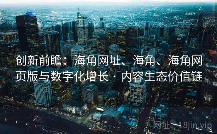 创新前瞻：海角网址、海角、海角网页版与数字化增长 · 内容生态价值链