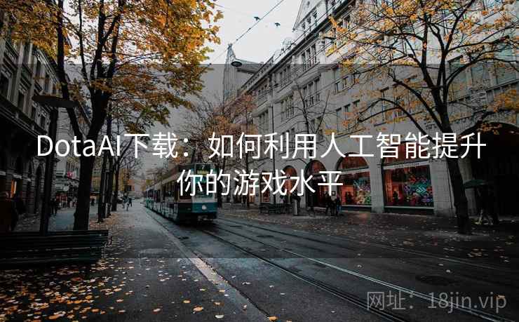 DotaAI下载：如何利用人工智能提升你的游戏水平