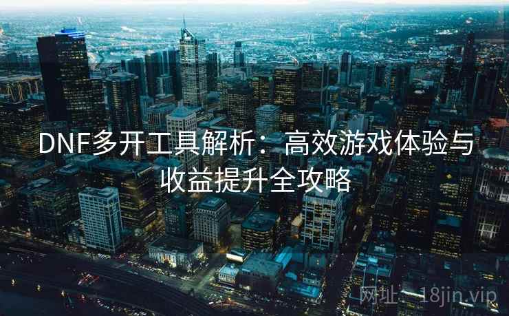 DNF多开工具解析：高效游戏体验与收益提升全攻略