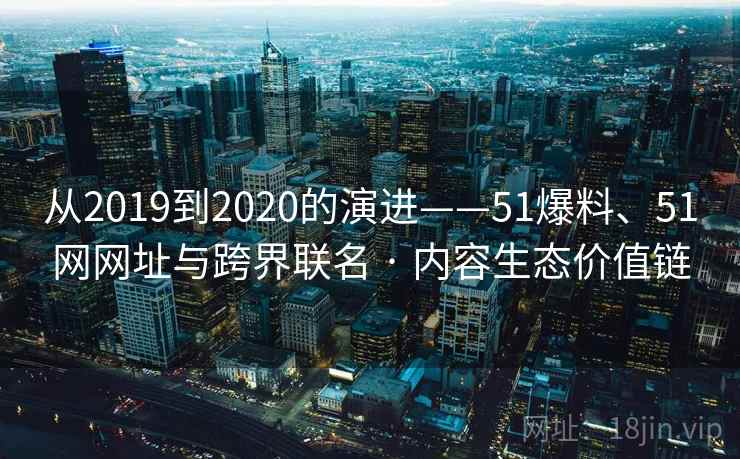 从2019到2020的演进——51爆料、51网网址与跨界联名 · 内容生态价值链