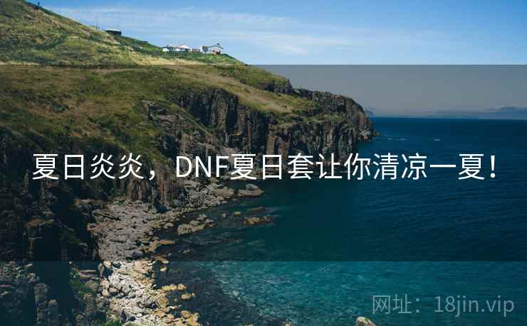 夏日炎炎,DNF夏日套让你清凉一夏! 夏日炎炎,DNF夏日套让你清凉一夏!