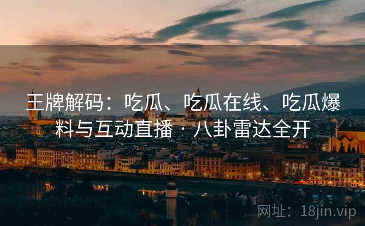 王牌解码：吃瓜、吃瓜在线、吃瓜爆料与互动直播 · 八卦雷达全开