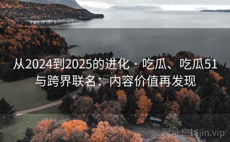 从2024到2025的进化 · 吃瓜、吃瓜51与跨界联名:内容价值再发现 从2024到2025的进化 · 吃瓜、吃瓜51与跨界联名:内容价值再发现