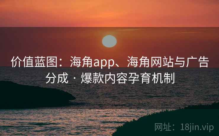 价值蓝图:海角app、海角网站与广告分成 · 爆款内容孕育机制 价值蓝图:海角app、海角网站与广告分成 · 爆款内容孕育机制