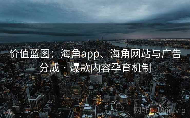 价值蓝图:海角app、海角网站与广告分成 · 爆款内容孕育机制 价值蓝图:海角app、海角网站与广告分成 · 爆款内容孕育机制