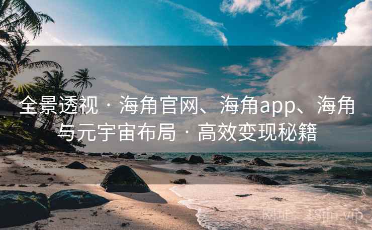 全景透视 · 海角官网、海角app、海角与元宇宙布局 · 高效变现秘籍 全景透视 · 海角官网、海角app、海角与元宇宙布局 · 高效变现秘籍