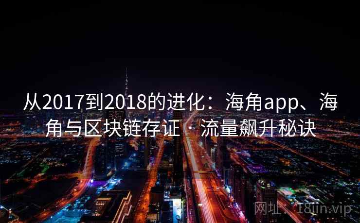 从2017到2018的进化：海角app、海角与区块链存证 · 流量飙升秘诀