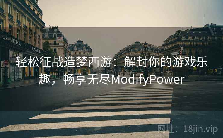 轻松征战造梦西游：解封你的游戏乐趣，畅享无尽ModifyPower