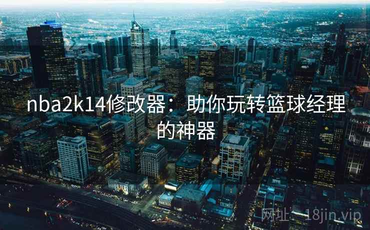 nba2k14修改器:助你玩转篮球经理的神器 nba2k14修改器:助你玩转篮球经理的神器