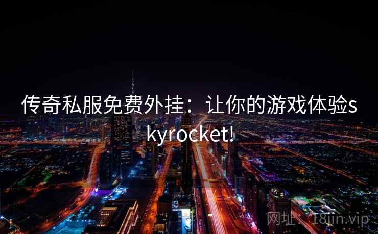 传奇私服免费外挂:让你的游戏体验skyrocket! 传奇私服免费外挂:让你的游戏体验skyrocket!
