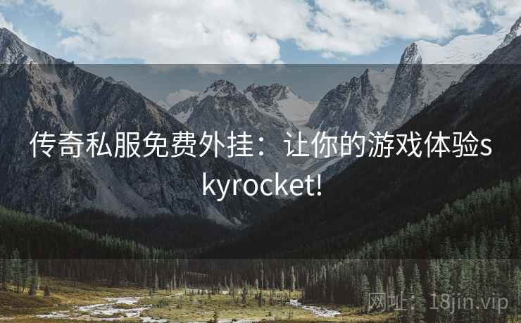 传奇私服免费外挂:让你的游戏体验skyrocket! 传奇私服免费外挂:让你的游戏体验skyrocket!