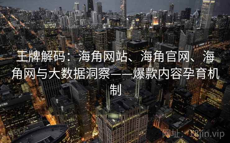王牌解码:海角网站、海角官网、海角网与大数据洞察——爆款内容孕育机制 王牌解码:海角网站、海角官网、海角网与大数据洞察——爆款内容孕育机制