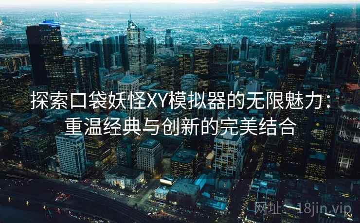 探索口袋妖怪XY模拟器的无限魅力:重温经典与创新的完美结合 探索口袋妖怪XY模拟器的无限魅力:重温经典与创新的完美结合