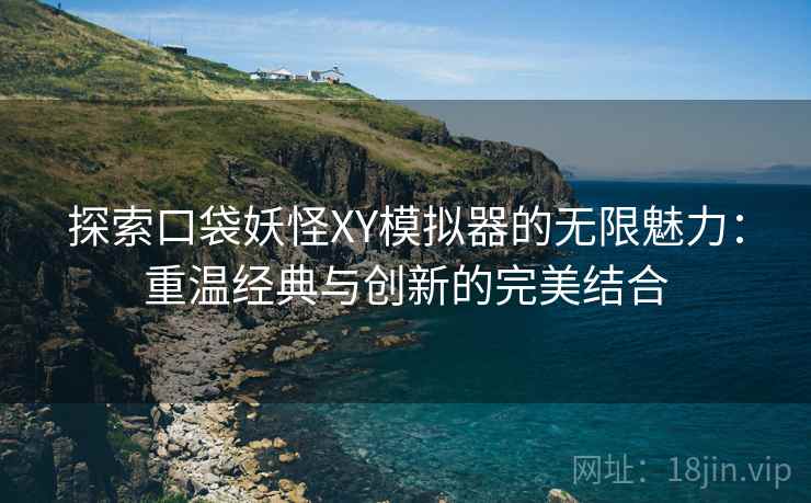 探索口袋妖怪XY模拟器的无限魅力:重温经典与创新的完美结合 探索口袋妖怪XY模拟器的无限魅力:重温经典与创新的完美结合